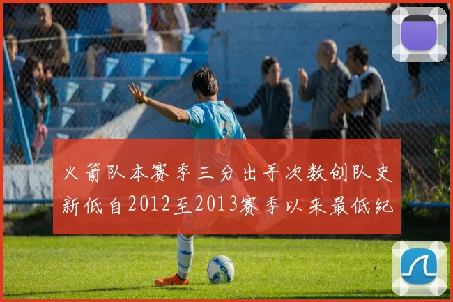 火箭队本赛季三分出手次数创队史新低自2012至2013赛季以来最低纪录