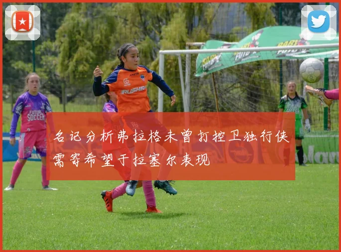 名记分析弗拉格未曾打控卫独行侠需寄希望于拉塞尔表现