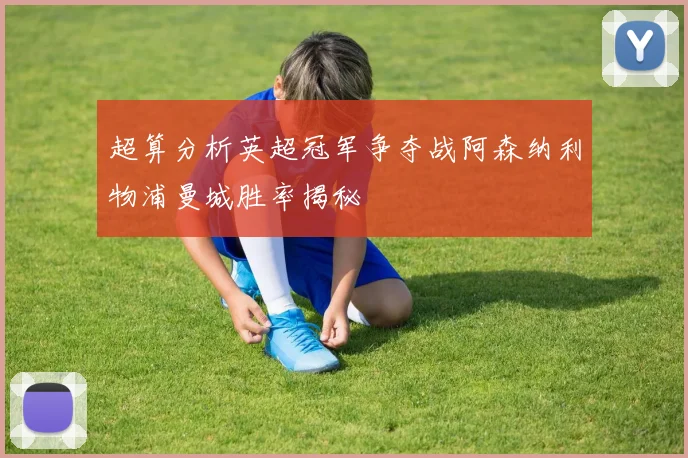 超算分析英超冠军争夺战阿森纳利物浦曼城胜率揭秘