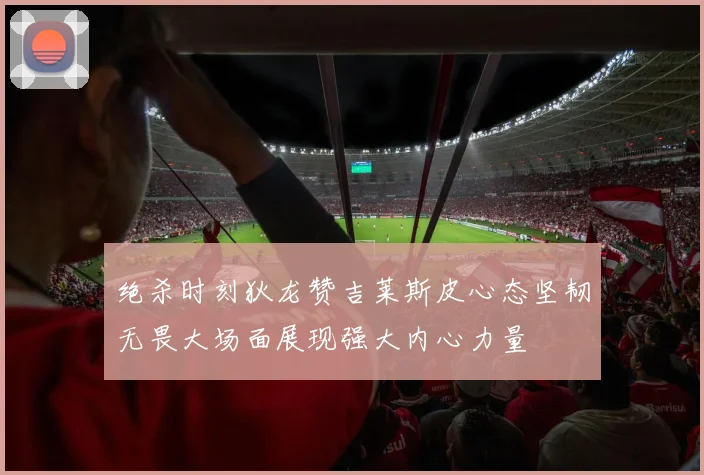 绝杀时刻狄龙赞吉莱斯皮心态坚韧无畏大场面展现强大内心力量