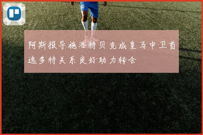 阿斯报导施洛特贝克成皇马中卫首选多特关系良好助力转会