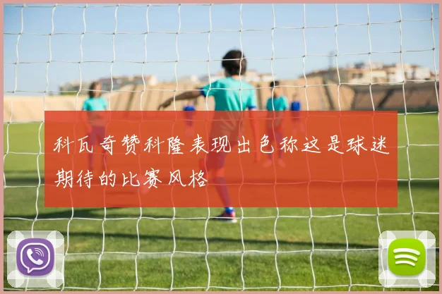科瓦奇赞科隆表现出色称这是球迷期待的比赛风格