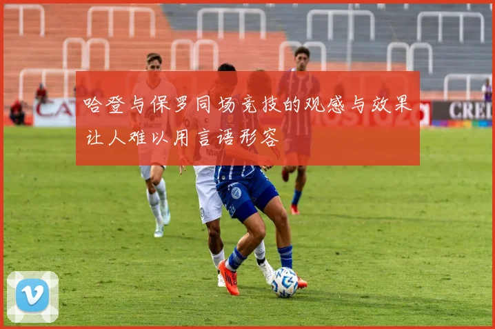 哈登与保罗同场竞技的观感与效果让人难以用言语形容