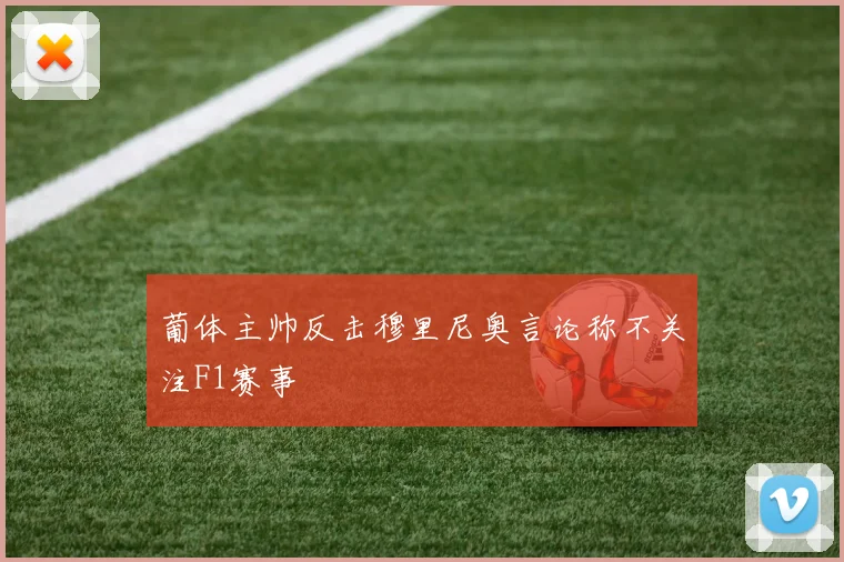 葡体主帅反击穆里尼奥言论称不关注F1赛事