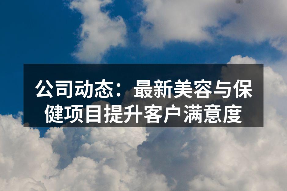 公司动态：最新美容与保健项目提升客户满意